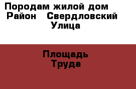 Породам жилой дом!!! › Район ­ Свердловский › Улица ­ Площадь Труда  › Дом ­ 7-2 › Общая площадь дома ­ 52 › Площадь участка ­ 8 › Цена ­ 3 500 000 - Красноярский край Недвижимость » Дома, коттеджи, дачи продажа   